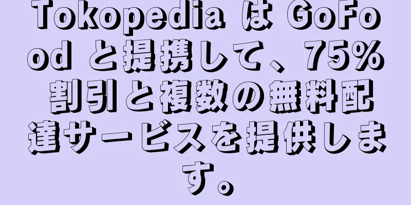 Tokopedia は GoFood と提携して、75% 割引と複数の無料配達サービスを提供します。