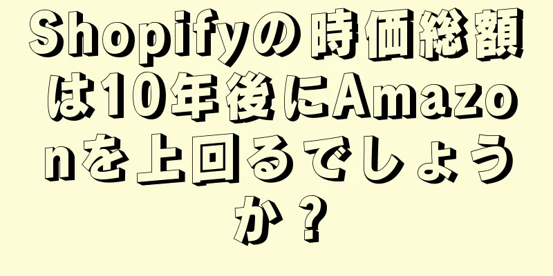 Shopifyの時価総額は10年後にAmazonを上回るでしょうか？