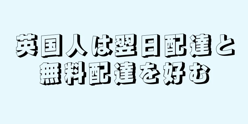 英国人は翌日配達と無料配達を好む