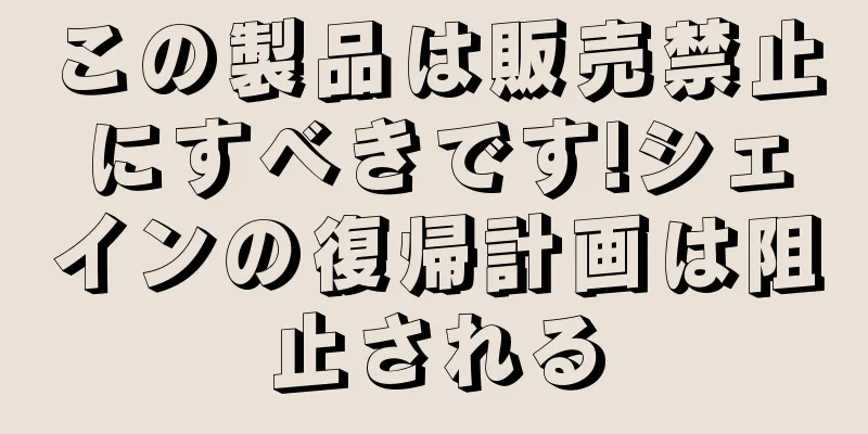この製品は販売禁止にすべきです!シェインの復帰計画は阻止される