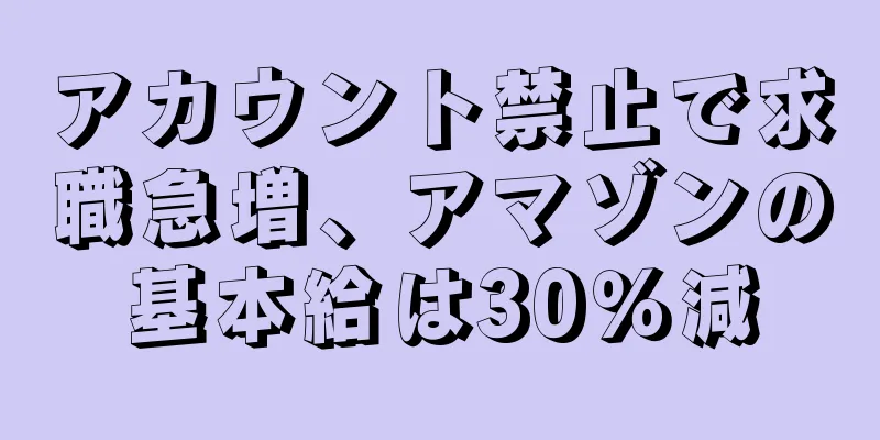 アカウント禁止で求職急増、アマゾンの基本給は30％減