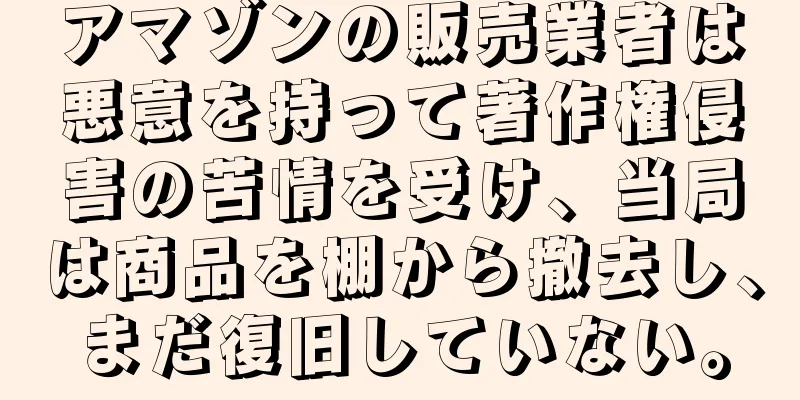 アマゾンの販売業者は悪意を持って著作権侵害の苦情を受け、当局は商品を棚から撤去し、まだ復旧していない。
