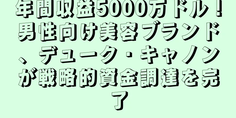 年間収益5000万ドル！男性向け美容ブランド、デューク・キャノンが戦略的資金調達を完了