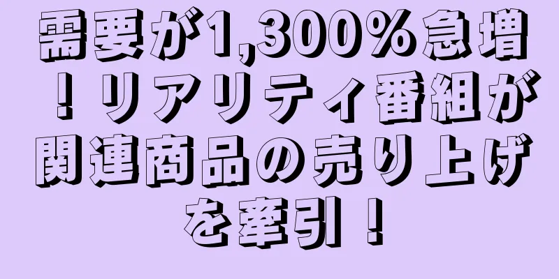 需要が1,300%急増！リアリティ番組が関連商品の売り上げを牽引！