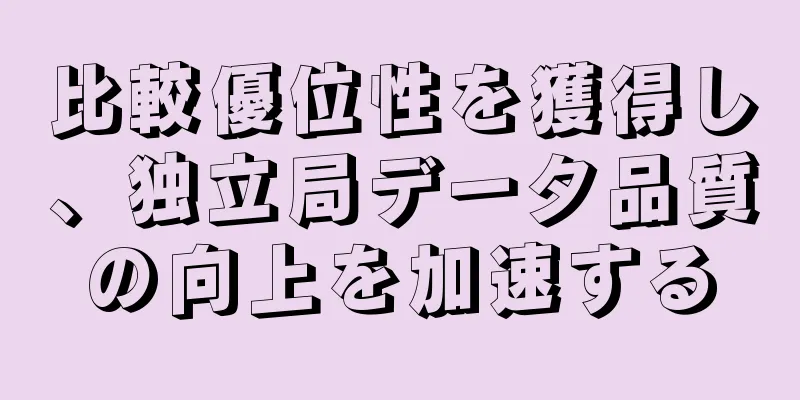 比較優位性を獲得し、独立局データ品質の向上を加速する