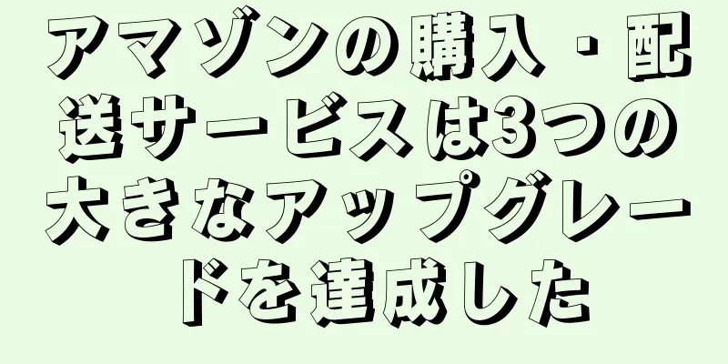 アマゾンの購入・配送サービスは3つの大きなアップグレードを達成した