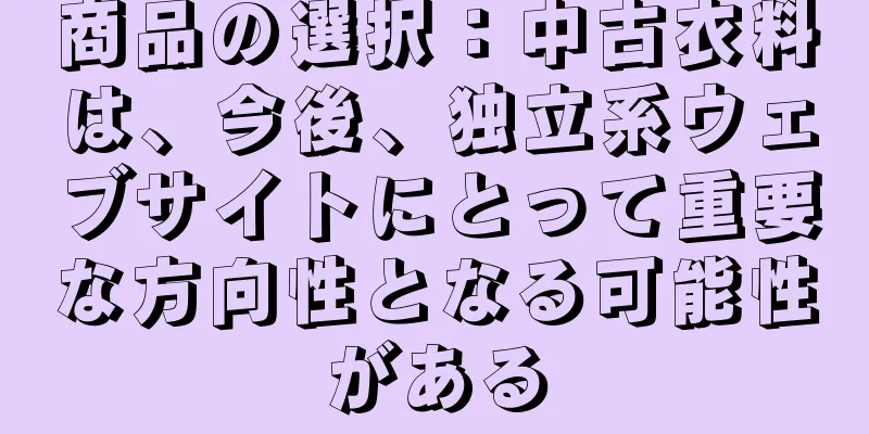 商品の選択：中古衣料は、今後、独立系ウェブサイトにとって重要な方向性となる可能性がある