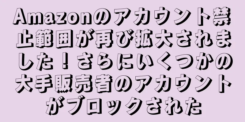 Amazonのアカウント禁止範囲が再び拡大されました！さらにいくつかの大手販売者のアカウントがブロックされた