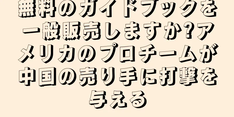 無料のガイドブックを一般販売しますか?アメリカのプロチームが中国の売り手に打撃を与える