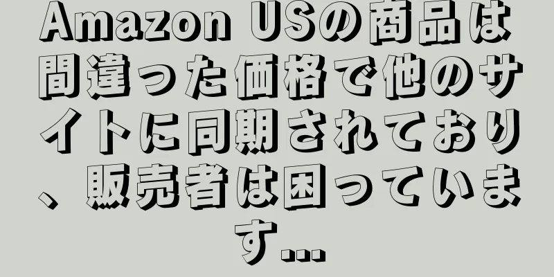 Amazon USの商品は間違った価格で他のサイトに同期されており、販売者は困っています...