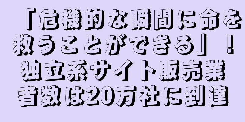 「危機的な瞬間に命を救うことができる」！独立系サイト販売業者数は20万社に到達