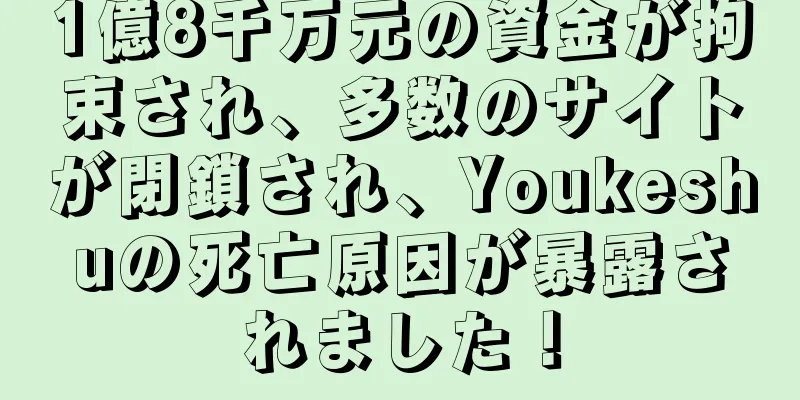 1億8千万元の資金が拘束され、多数のサイトが閉鎖され、Youkeshuの死亡原因が暴露されました！