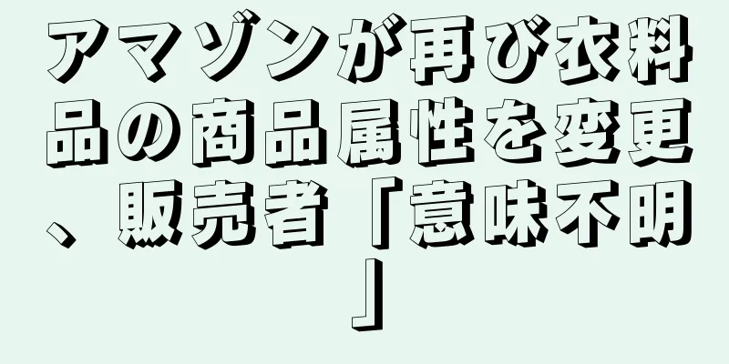 アマゾンが再び衣料品の商品属性を変更、販売者「意味不明」