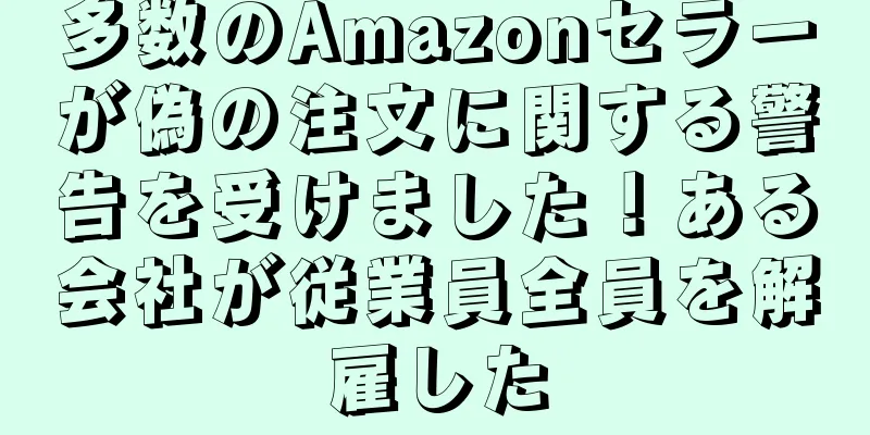 多数のAmazonセラーが偽の注文に関する警告を受けました！ある会社が従業員全員を解雇した