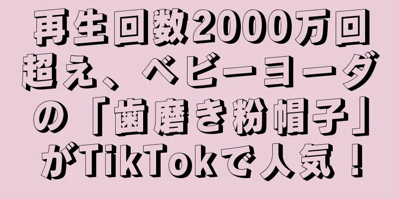 再生回数2000万回超え、ベビーヨーダの「歯磨き粉帽子」がTikTokで人気！