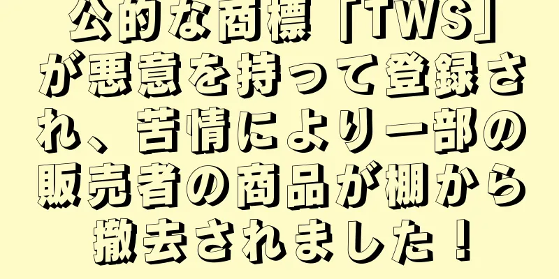 公的な商標「TWS」が悪意を持って登録され、苦情により一部の販売者の商品が棚から撤去されました！