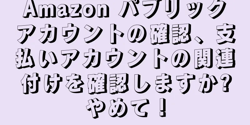 Amazon パブリックアカウントの確認、支払いアカウントの関連付けを確認しますか?やめて！