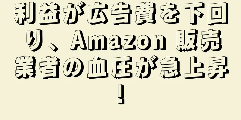 利益が広告費を下回り、Amazon 販売業者の血圧が急上昇!