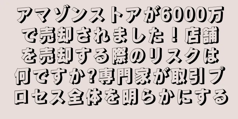 アマゾンストアが6000万で売却されました！店舗を売却する際のリスクは何ですか?専門家が取引プロセス全体を明らかにする