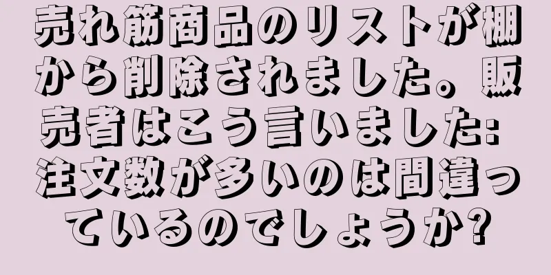 売れ筋商品のリストが棚から削除されました。販売者はこう言いました: 注文数が多いのは間違っているのでしょうか?