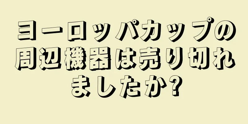 ヨーロッパカップの周辺機器は売り切れましたか?