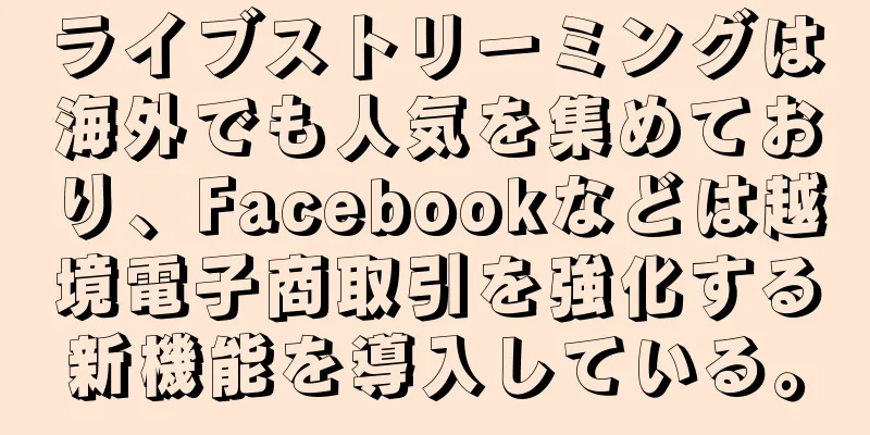 ライブストリーミングは海外でも人気を集めており、Facebookなどは越境電子商取引を強化する新機能を導入している。