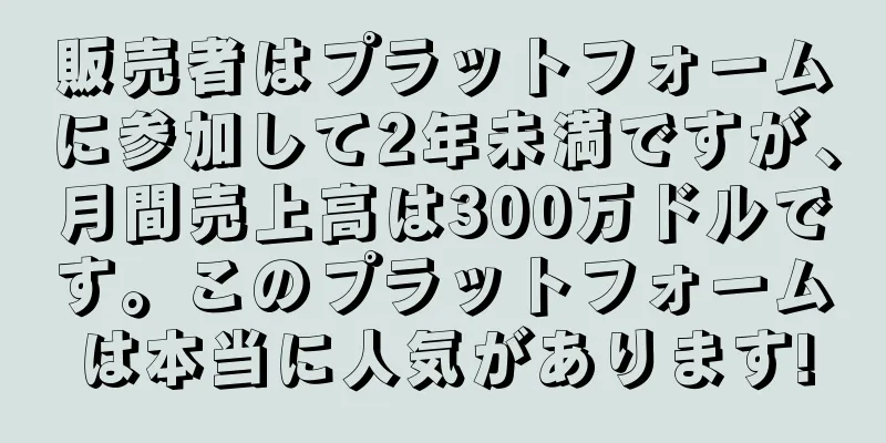 販売者はプラットフォームに参加して2年未満ですが、月間売上高は300万ドルです。このプラットフォームは本当に人気があります!