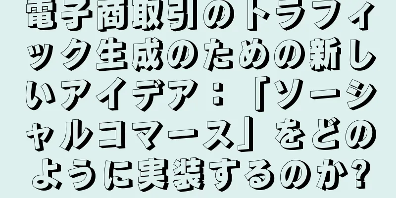 電子商取引のトラフィック生成のための新しいアイデア：「ソーシャルコマース」をどのように実装するのか?