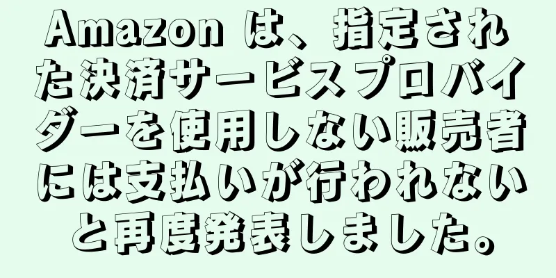 Amazon は、指定された決済サービスプロバイダーを使用しない販売者には支払いが行われないと再度発表しました。