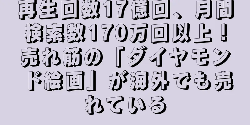 再生回数17億回、月間検索数170万回以上！売れ筋の「ダイヤモンド絵画」が海外でも売れている