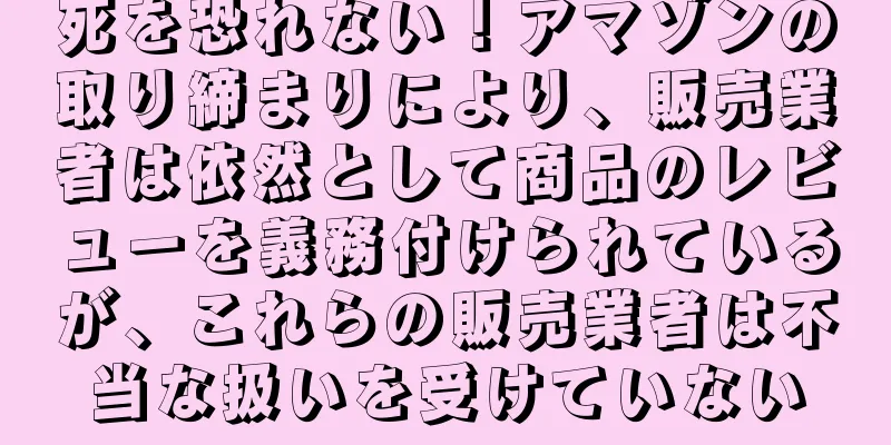 死を恐れない！アマゾンの取り締まりにより、販売業者は依然として商品のレビューを義務付けられているが、これらの販売業者は不当な扱いを受けていない