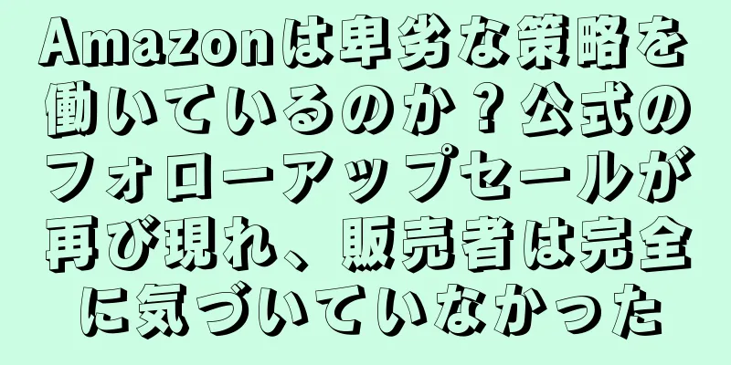 Amazonは卑劣な策略を働いているのか？公式のフォローアップセールが再び現れ、販売者は完全に気づいていなかった