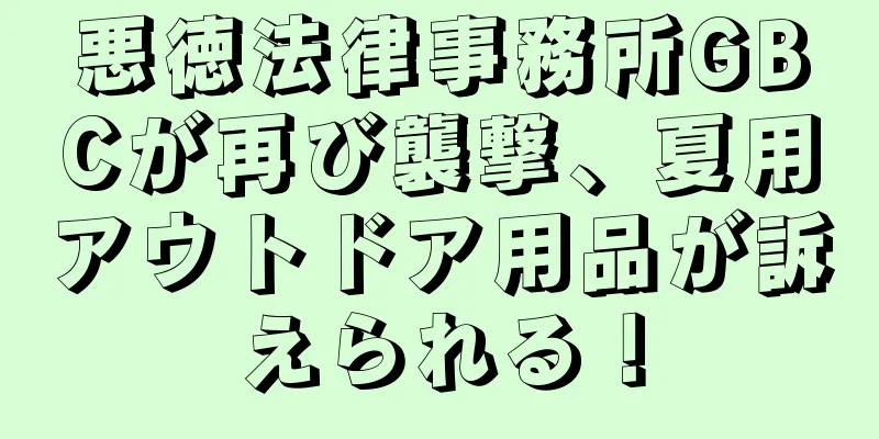 悪徳法律事務所GBCが再び襲撃、夏用アウトドア用品が訴えられる！