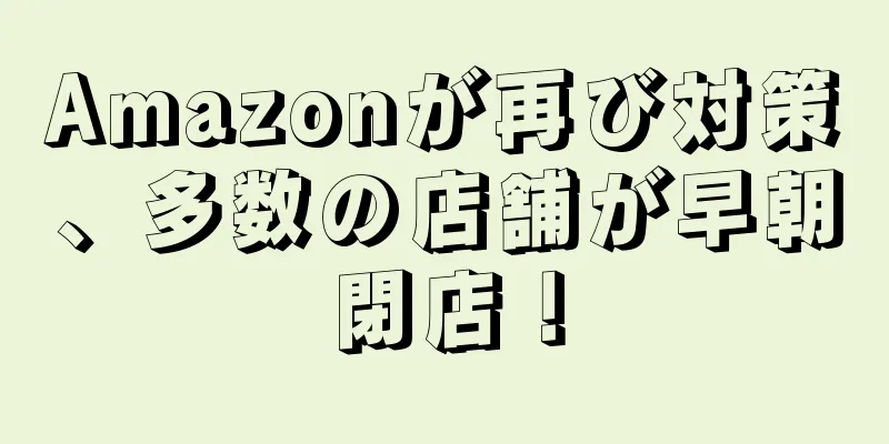Amazonが再び対策、多数の店舗が早朝閉店！