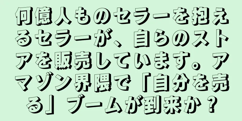 何億人ものセラーを抱えるセラーが、自らのストアを販売しています。アマゾン界隈で「自分を売る」ブームが到来か？