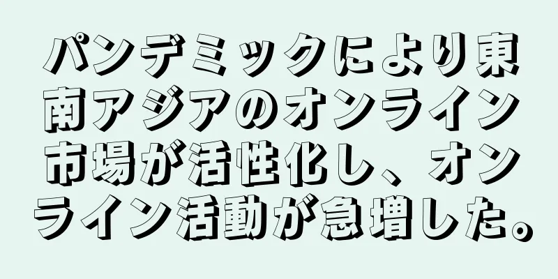 パンデミックにより東南アジアのオンライン市場が活性化し、オンライン活動が急増した。