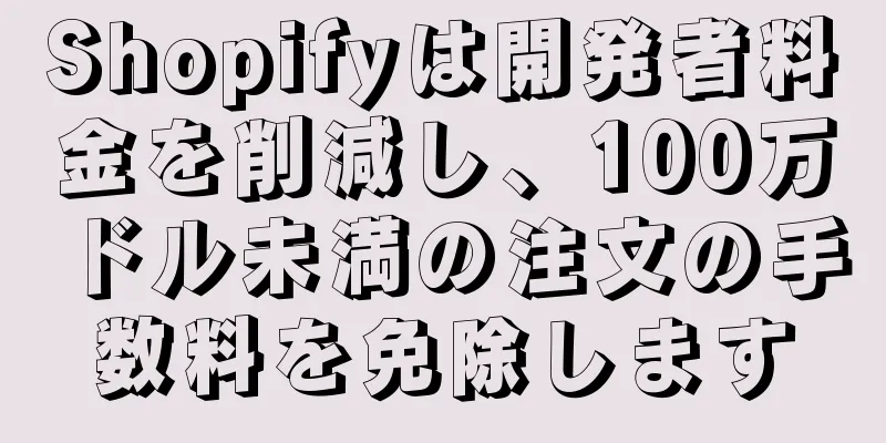 Shopifyは開発者料金を削減し、100万ドル未満の注文の手数料を免除します
