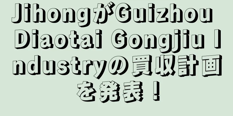 JihongがGuizhou Diaotai Gongjiu Industryの買収計画を発表！