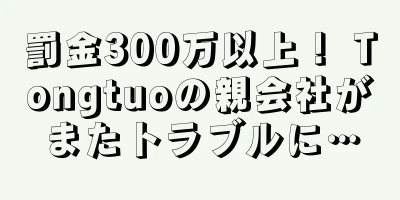 罰金300万以上！ Tongtuoの親会社がまたトラブルに…
