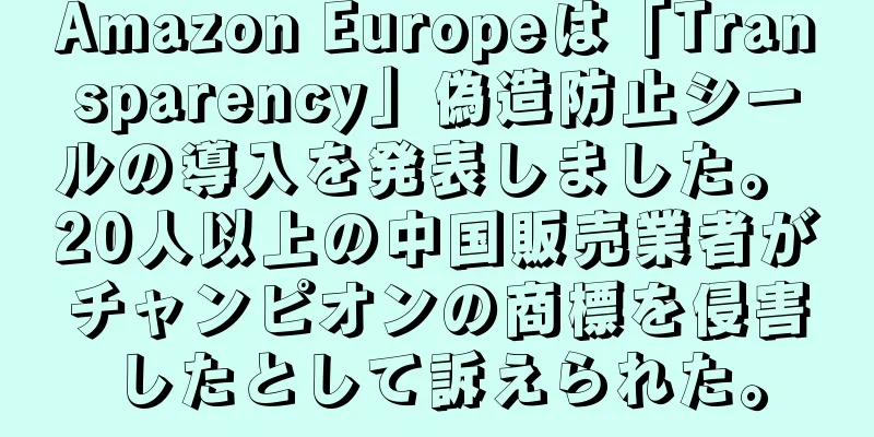 Amazon Europeは「Transparency」偽造防止シールの導入を発表しました。 20人以上の中国販売業者がチャンピオンの商標を侵害したとして訴えられた。