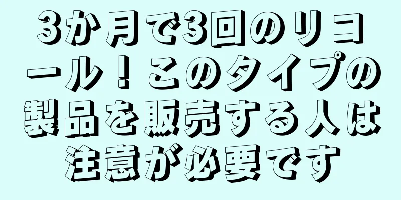 3か月で3回のリコール！このタイプの製品を販売する人は注意が必要です