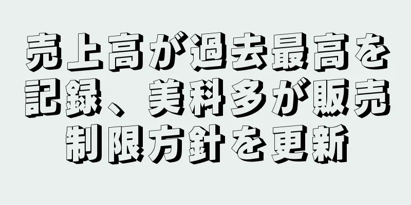 売上高が過去最高を記録、美科多が販売制限方針を更新