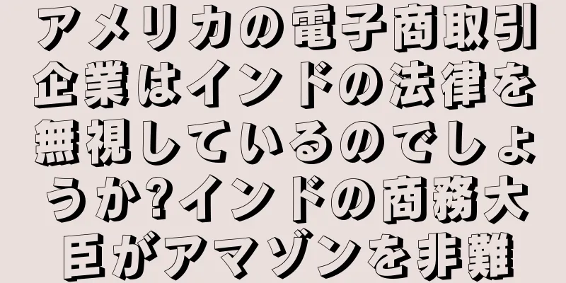 アメリカの電子商取引企業はインドの法律を無視しているのでしょうか?インドの商務大臣がアマゾンを非難