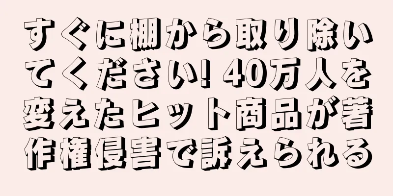 すぐに棚から取り除いてください! 40万人を変えたヒット商品が著作権侵害で訴えられる