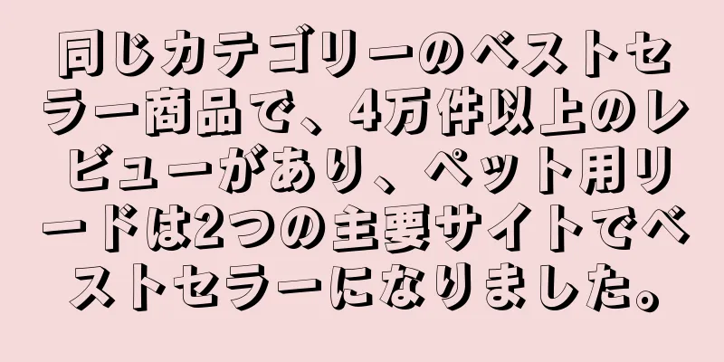 同じカテゴリーのベストセラー商品で、4万件以上のレビューがあり、ペット用リードは2つの主要サイトでベストセラーになりました。