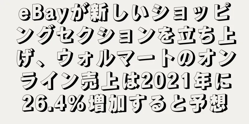 eBayが新しいショッピングセクションを立ち上げ、ウォルマートのオンライン売上は2021年に26.4%増加すると予想