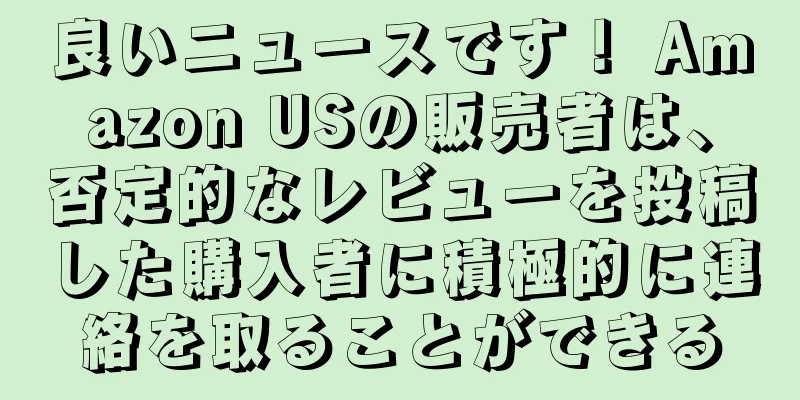 良いニュースです！ Amazon USの販売者は、否定的なレビューを投稿した購入者に積極的に連絡を取ることができる