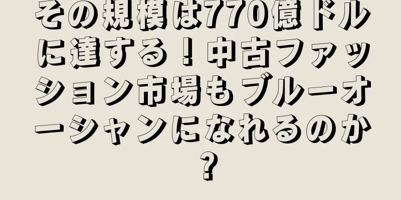 その規模は770億ドルに達する！中古ファッション市場もブルーオーシャンになれるのか？