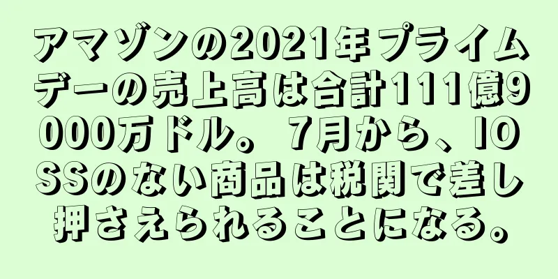 アマゾンの2021年プライムデーの売上高は合計111億9000万ドル。 7月から、IOSSのない商品は税関で差し押さえられることになる。