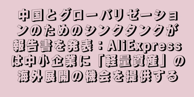 中国とグローバリゼーションのためのシンクタンクが報告書を発表：AliExpressは中小企業に「軽量資産」の海外展開の機会を提供する